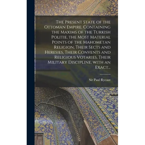 The Present State of the Ottoman Empire. Containing the Maxims of the Turkish Politie, the Most Material Points of the Mahometan Religion, Their Sects