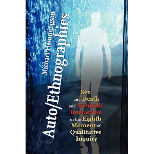 Auto/Ethnographies: Sex and Death and Symbolic Interaction in the Eighth Moment of Qualitative Inquiry: Seven Essays on the Self-Ethnography of Self