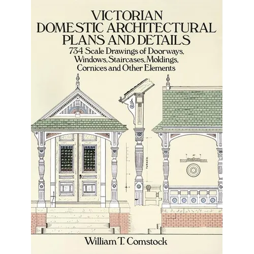 Victorian Domestic Architectural Plans and Details: 734 Scale Drawings of Doorways, Windows, Staircases, Moldings, Cornices, and Other Elements