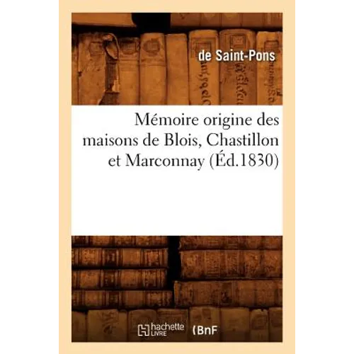 Mémoire Origine Des Maisons de Blois, Chastillon Et Marconnay, (Éd.1830)