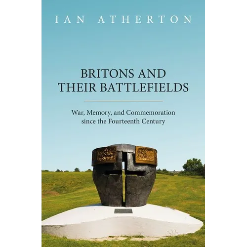 Britons and Their Battlefields: War, Memory, and Commemoration Since the Fourteenth Century