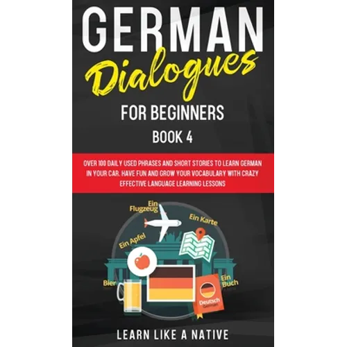 German Dialogues for Beginners Book 4: Over 100 Daily Used Phrases and Short Stories to Learn German in Your Car. Have Fun and Grow Your Vocabulary wi