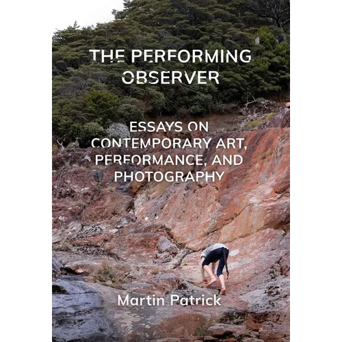 The Performing Observer: Essays on Contemporary Art, Performance, and Photography