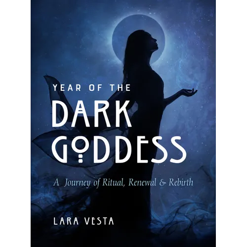 Year of the Dark Goddess: A Journey of Ritual, Renewal & Rebirth