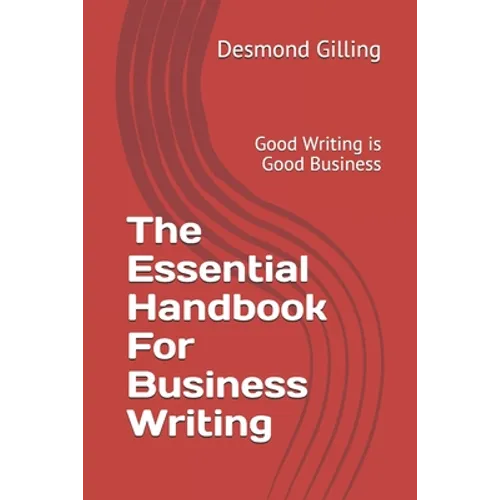 The Essential Handbook For Business Writing: Good Writing is Good Business