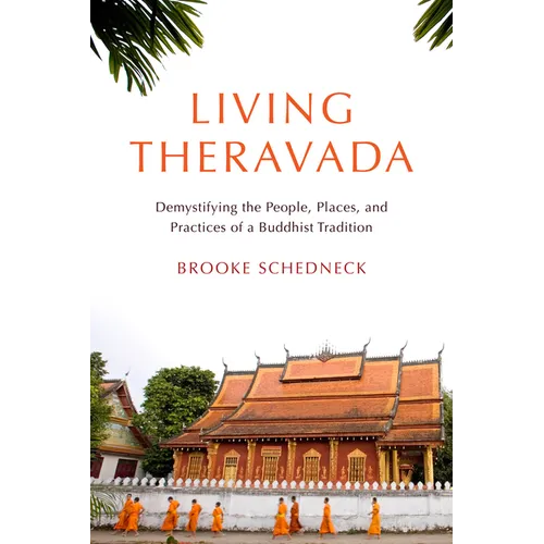 Living Theravada: Demystifying the People, Places, and Practices of a Buddhist Tradition