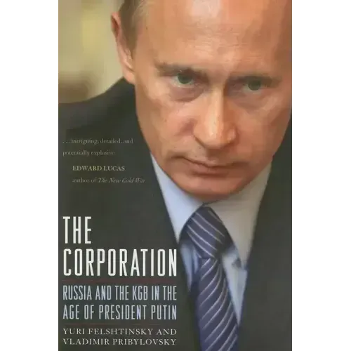 The Corporation: Russia and the KGB in the Age of President Putin