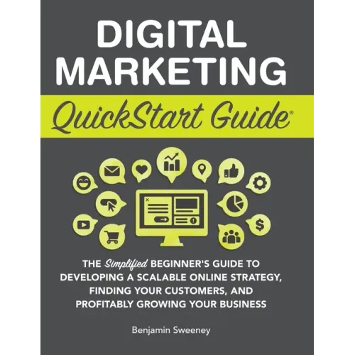 Digital Marketing QuickStart Guide: The Simplified Beginner's Guide to Developing a Scalable Online Strategy, Finding Your Customers, and Profitably G