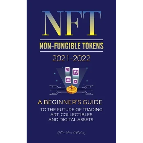 NFT (Non-Fungible Tokens) 2021-2022: A Beginner's Guide to the Future of Trading Art, Collectibles and Digital Assets (OpenSea, Rarible, Cryptokitties