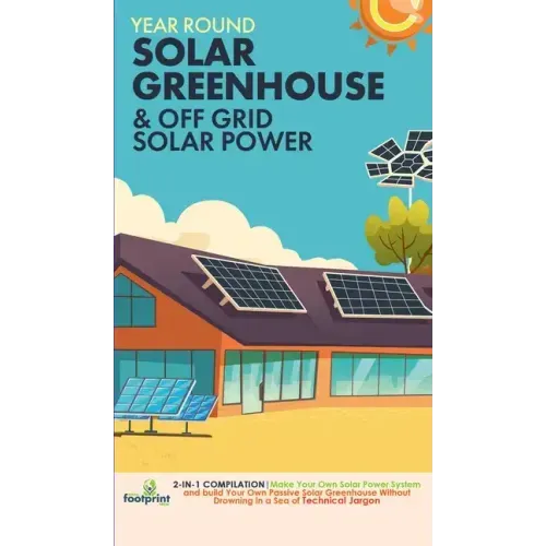 Off Grid Solar Power & Year Round Solar Greenhouse: 2-in-1 Compilation Make Your Own Solar Power System and build Your Own Passive Solar Greenhouse Wi
