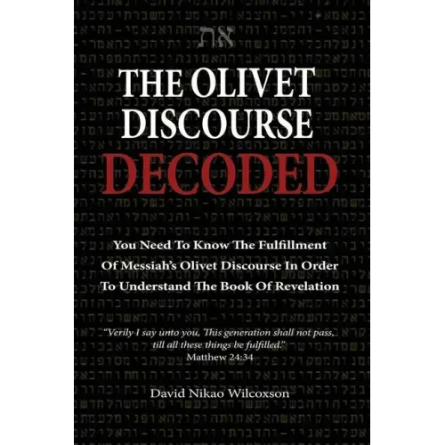 The Olivet Discourse Decoded: To understand end-times prophecy, you need to know the fulfillment of Messiah's Olivet Discourse in Matthew 24, Mark 1