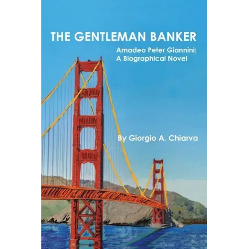 The Gentleman Banker: Amadeo Peter Giannini: A Biographical Novel