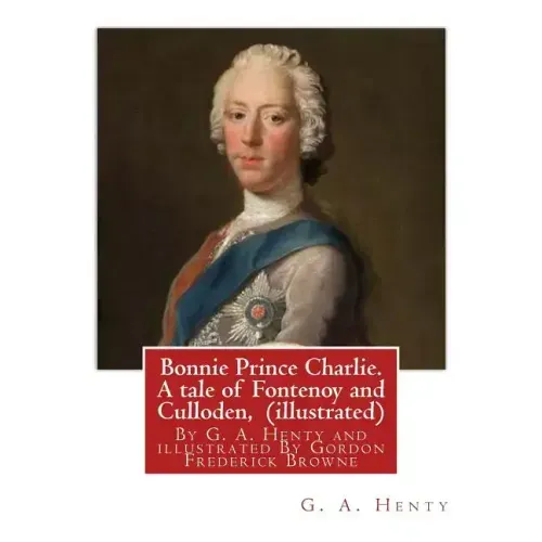 Bonnie Prince Charlie. A tale of Fontenoy and Culloden, By G. A. Henty (illustrated): illustrated By Gordon Frederick Browne (15 April 1858 - 27 May 1