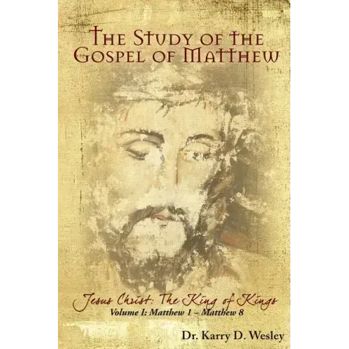 The Study of the Gospel of Matthew: Jesus Christ: The King of Kings Vol. 1