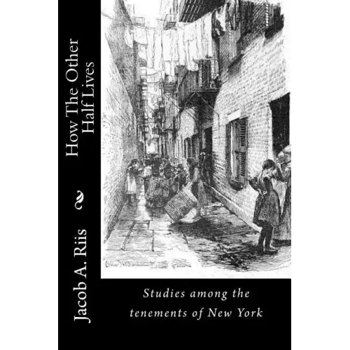How The Other Half Lives: Studies among the tenements of New York