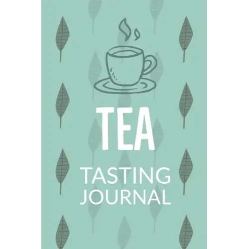 Tea Tasting Journal: Notebook To Record Tea Varieties, Track Aroma, Flavors, Brew Methods, Review And Rating Book For Tea Lovers