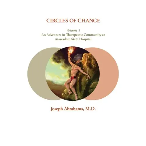 Circles of Change: Volume 1: An Adventure in Therapeutic Community at Atascadero State Hospital