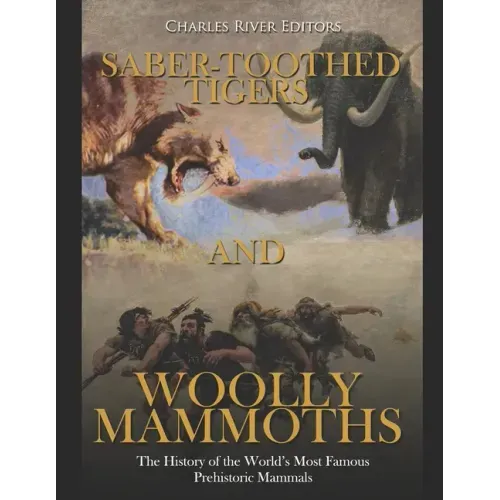Saber-Toothed Tigers and Woolly Mammoths: The History of the World's Most Famous Prehistoric Mammals