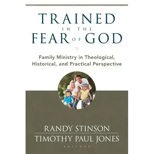 Trained in the Fear of God: Family Ministry in Theological, Historical, and Practical Perspective