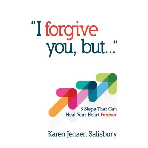 I Forgive You, But: 3 Steps That Can Heal Your Heart Forever