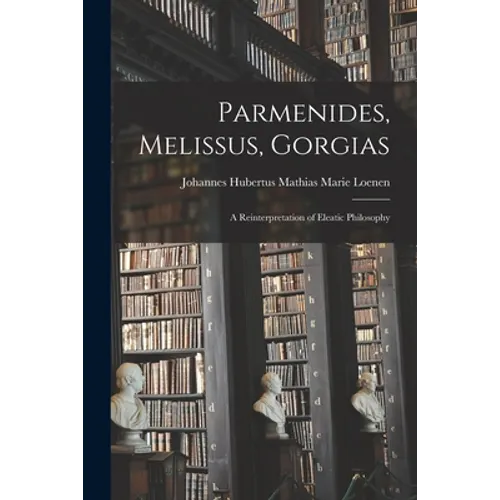 Parmenides, Melissus, Gorgias; a Reinterpretation of Eleatic Philosophy