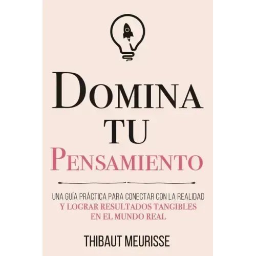 Domina Tu Pensamiento: Una guía práctica para conectar con la realidad y lograr resultados tangibles en el mundo real