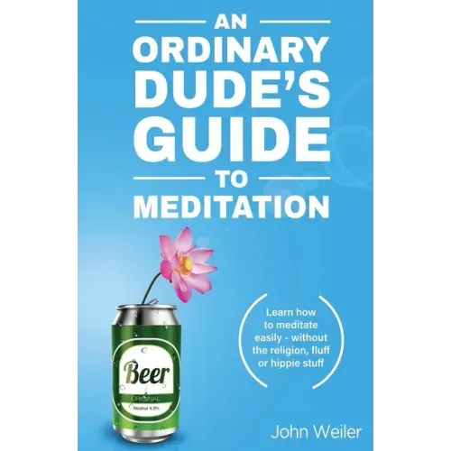 An Ordinary Dude's Guide to Meditation: Learn how to meditate easily - without the religion, fluff or hippie stuff