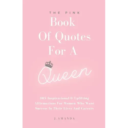 The Pink Book Of Quotes For A Queen: 365 Inspirational & Uplifting Affirmations For Women Who Want Success In Their Lives And Careers