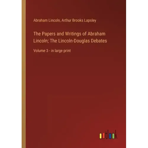 The Papers and Writings of Abraham Lincoln; The Lincoln-Douglas Debates: Volume 3 - in large print