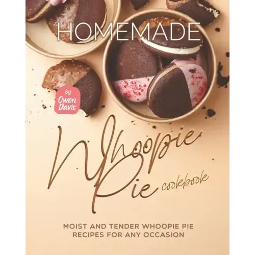 Homemade Whoopie Pie Cookbook: Moist and Tender Whoopie Pie Recipes for Any Occasion
