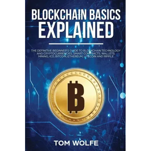 Blockchain Basics Explained: The Definitive Beginner's Guide to Blockchain Technology and Cryptocurrencies, Smart Contracts, Wallets, Mining, ICO,