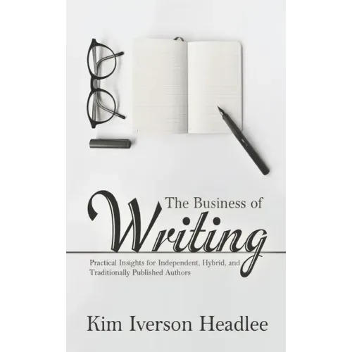The Business of Writing: Practical Insights for Independent, Hybrid, and Traditionally Published Authors