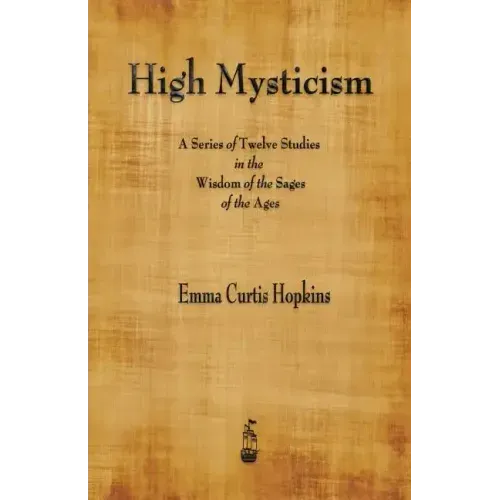 High Mysticism: A Series of Twelve Studies in the Wisdom of the Sages of the Ages