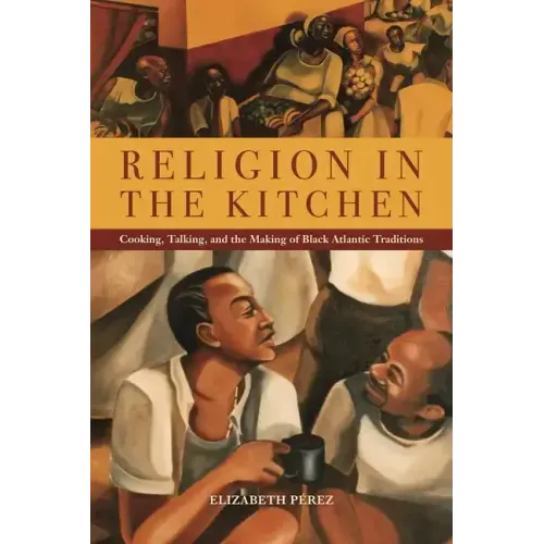 Religion in the Kitchen: Cooking, Talking, and the Making of Black Atlantic Traditions