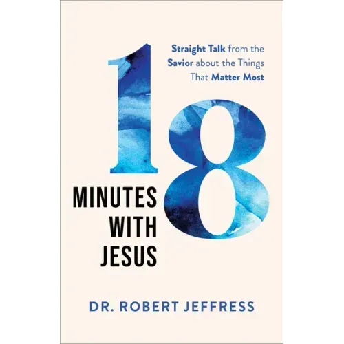 18 Minutes with Jesus: Straight Talk from the Savior about the Things That Matter Most