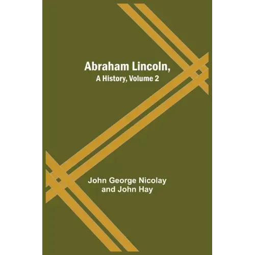 Abraham Lincoln, A History, Volume 2