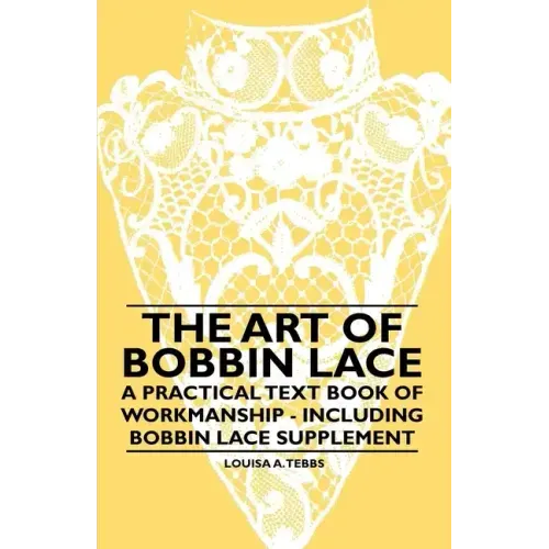 The Art of Bobbin Lace - A Practical Text Book of Workmanship - Including Bobbin Lace Supplement