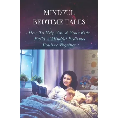 Mindful Bedtime Tales: How To Help You & Your Kids Build A Mindful Bedtime Routine Together: Mindful Bedtime Stories