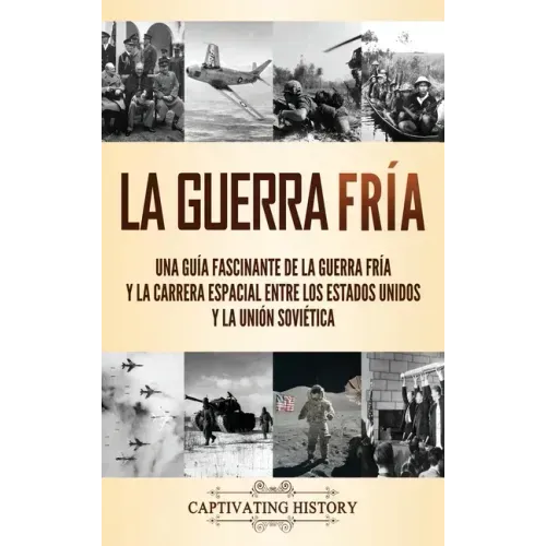 La Guerra Fría: Una guía fascinante de la Guerra Fría y la carrera espacial entre los Estados Unidos y la Unión Soviética