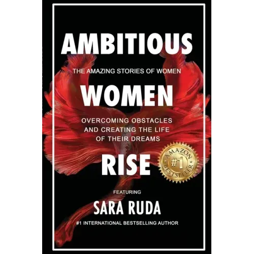 Ambitious Women Rise: The Amazing Stories of Women Overcoming Obstacles and Creating the Life of their Dreams