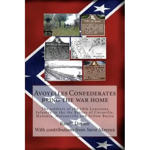 Avoyelles Confederates bring the war home: The soldiers of the 18th Louisiana Infantry In the the Battles of Cocoville, Mansura, Moreauville and Yello