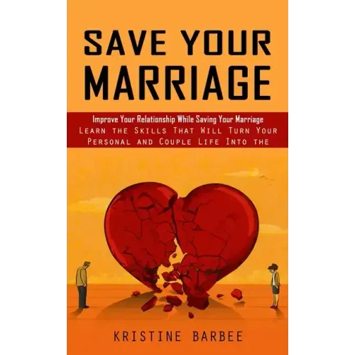 Save Your Marriage: Improve Your Relationship While Saving Your Marriage (Learn the Skills That Will Turn Your Personal and Couple Life In