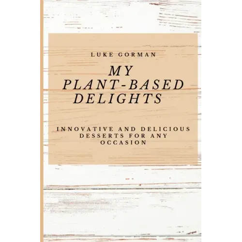 My Plant-Based Delights: Innovative and Delicious Desserts for Any Occasion