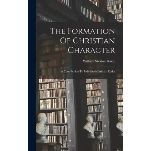The Formation Of Christian Character: A Contribution To Individual Christian Ethics