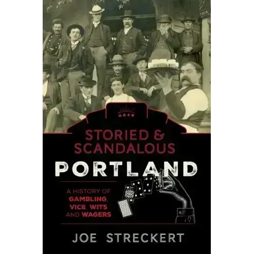 Storied & Scandalous Portland, Oregon: A History of Gambling, Vice, Wits, and Wagers