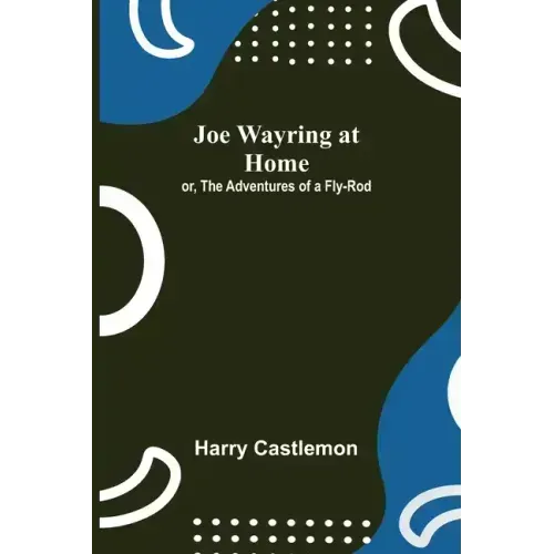 Joe Wayring at Home; or, The Adventures of a Fly-Rod