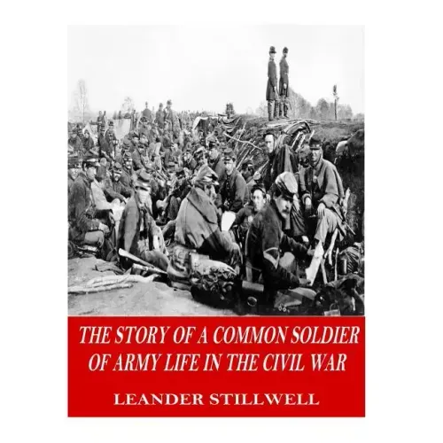 The Story of a Common Soldier of Army Life in the Civil War