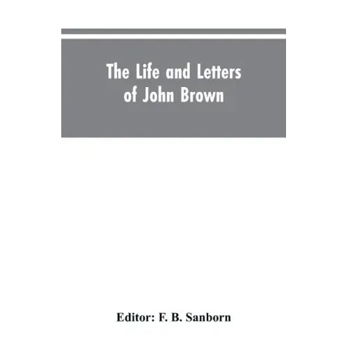 The life and letters of John Brown, liberator of Kansas, and martyr of Virginia