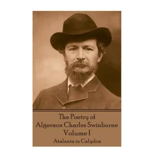 The Poetry of Algernon Charles Swinburne - Volume I: Atalanta in Calydon