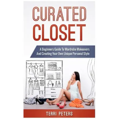 Curated Closet: A Beginners Guide To Wardrobe Makeovers And Creating Your Own Unique Personal Style